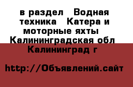  в раздел : Водная техника » Катера и моторные яхты . Калининградская обл.,Калининград г.